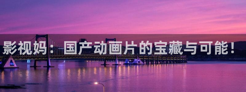 天天精品视频97：影视妈：国产动画片的宝藏与可能！