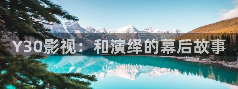 97最新在线视频：Y30影视：和演绎的幕后故事