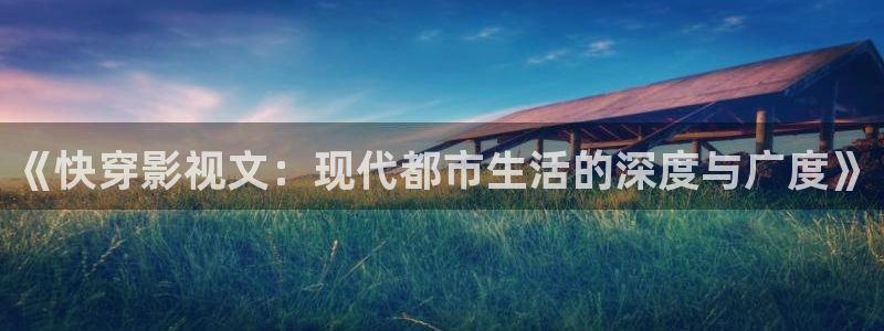 97四虎影院：《快穿影视文：现代都市生活的深度与广度》