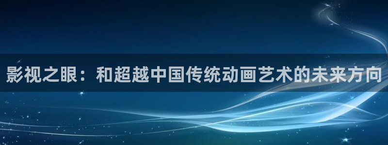 超碰97人人干：影视之眼：和超越中国传统动画艺术的未来方向