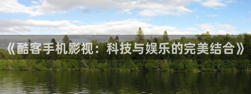 在线观看视频97：《酷客手机影视：科技与娱乐的完美结合》