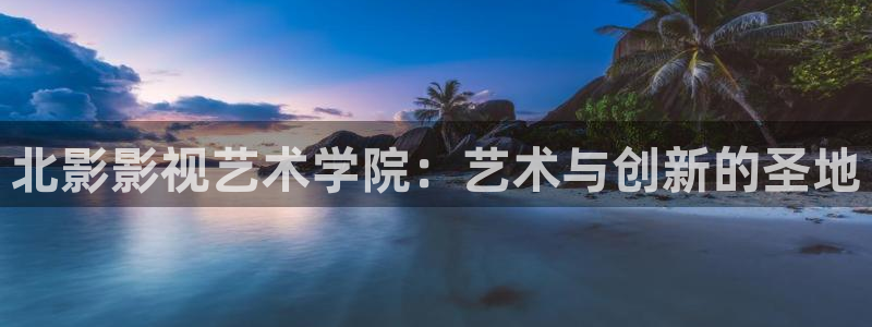 97国产伦理片：北影影视艺术学院：艺术与创新的圣地