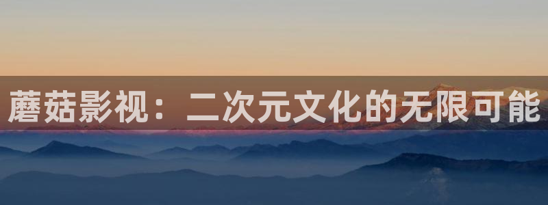 97视频在线播放视频：蘑菇影视：二次元文化的无限可能
