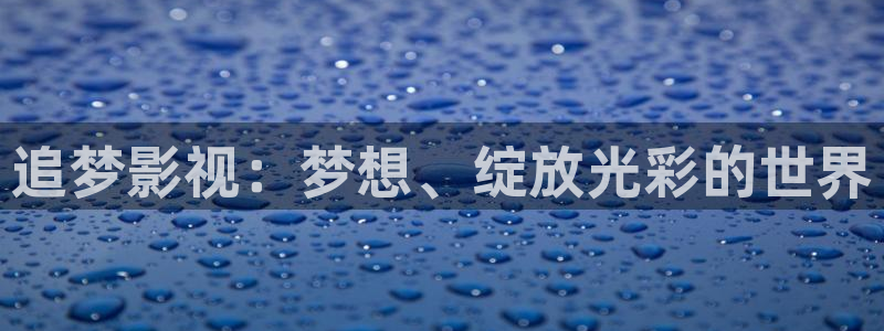 97视频最新：追梦影视：梦想、绽放光彩的世界