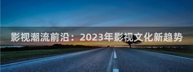 97国产大秀视频：影视潮流前沿：2023年影视文化新趋势