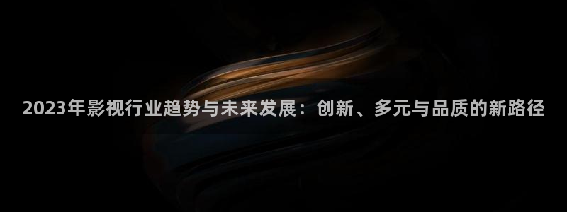 97资源在线超碰免费观看：2023年影视行业趋势与未来发展：创新、多元与品质的新路径